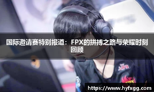 国际邀请赛特别报道：FPX的拼搏之路与荣耀时刻回顾