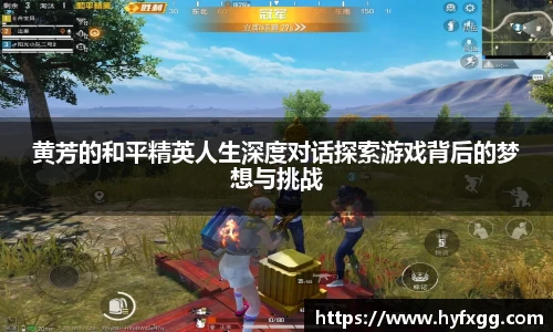 黄芳的和平精英人生深度对话探索游戏背后的梦想与挑战