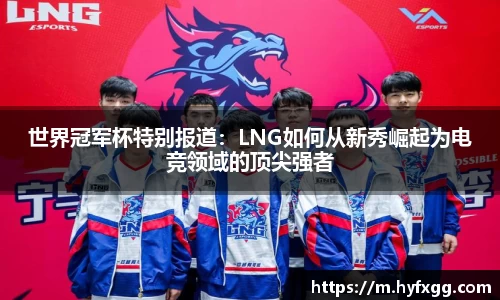 世界冠军杯特别报道：LNG如何从新秀崛起为电竞领域的顶尖强者