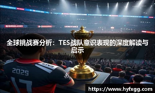 全球挑战赛分析：TES战队意识表现的深度解读与启示