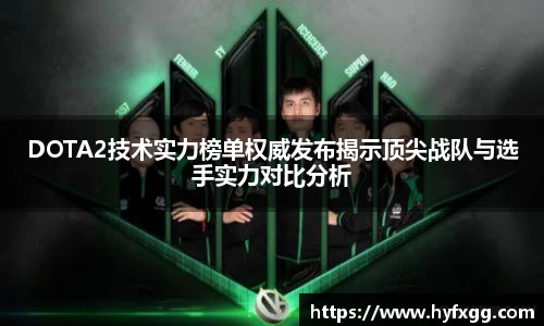 DOTA2技术实力榜单权威发布揭示顶尖战队与选手实力对比分析