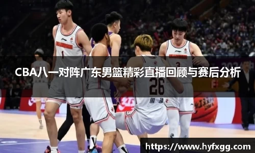 CBA八一对阵广东男篮精彩直播回顾与赛后分析