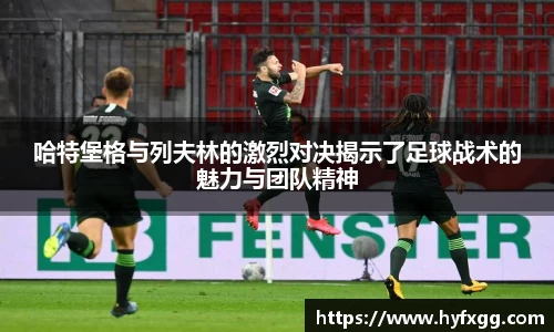 哈特堡格与列夫林的激烈对决揭示了足球战术的魅力与团队精神