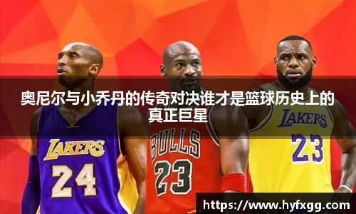 奥尼尔与小乔丹的传奇对决谁才是篮球历史上的真正巨星