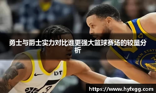 勇士与爵士实力对比谁更强大篮球赛场的较量分析