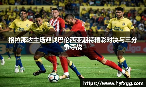 格拉那达主场迎战巴伦西亚期待精彩对决与三分争夺战