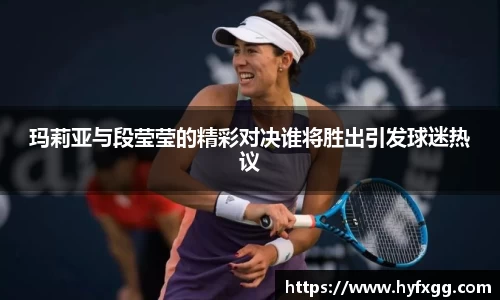 玛莉亚与段莹莹的精彩对决谁将胜出引发球迷热议