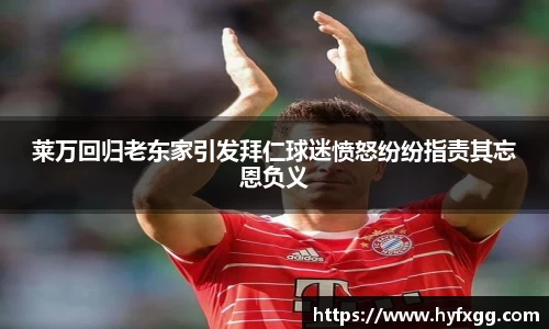 莱万回归老东家引发拜仁球迷愤怒纷纷指责其忘恩负义