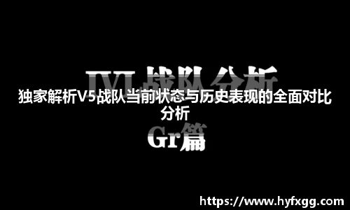 独家解析V5战队当前状态与历史表现的全面对比分析