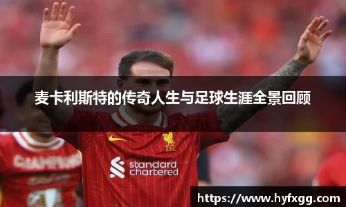 麦卡利斯特的传奇人生与足球生涯全景回顾